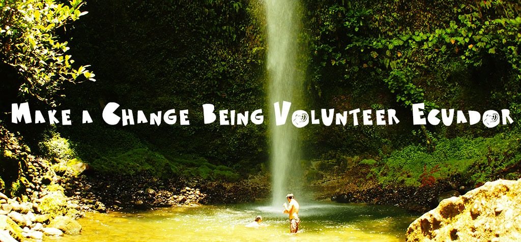 Make Change Being Volunteer Ecuador Make Change Being Volunteer Ecuador